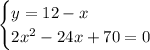 \begin{cases} y=12-x\\2x^2-24x+70=0 \end{cases}