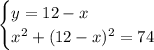 \begin{cases} y=12-x\\x^2+(12-x)^2=74 \end{cases}