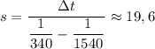 s = \dfrac{зt}{\dfrac{1}{340} -\dfrac{1}{1540}}\approx 19,6