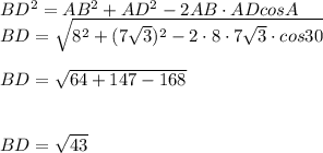 BD^{2}=AB^{2}+AD^{2}-2AB \cdot ADcosA\\ BD=\sqrt{8^{2}+(7\sqrt{3})^{2}-2\cdot 8\cdot 7\sqrt{3} \cdot cos 30}\\\\ BD=\sqrt{64+147-168}\\\\ \\ BD=\sqrt{43}\\\\