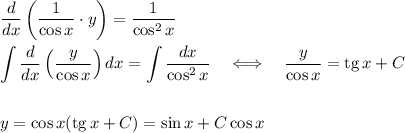 \dfrac{d}{dx}\left(\dfrac{1}{\cos x}\cdot y\right)=\dfrac{1}{\cos ^2x}\\ \\ \displaystyle \int\dfrac{d}{dx}\left(\dfrac{y}{\cos x}\right)dx=\int\dfrac{dx}{\cos ^2x}~~~\Longleftrightarrow~~~ \dfrac{y}{\cos x}={\rm tg}\, x+C\\ \\ \\ y=\cos x({\rm tg}\, x+C)=\sin x+C\cos x