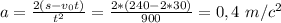 a=\frac{2(s-v_{0}t)}{t^2}=\frac{2*(240-2*30)}{900}=0,4\ m/c^2