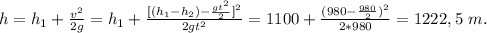 h=h_{1}+\frac{v^2}{2g}=h_{1}+\frac{[(h_{1}-h_{2})-\frac{gt^2}{2}]^2}{2gt^2}=1100+\frac{(980-\frac{980}{2})^2}{2*980}=1222,5\ m.