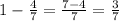 1-\frac{4}{7}=\frac{7-4}{7}=\frac{3}{7}