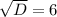 \sqrt{D}=6