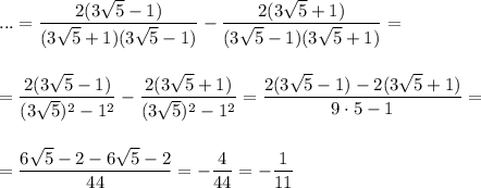 \displaystyle ...= \frac{2(3 \sqrt{5}-1 )}{(3 \sqrt{5}+1)(3 \sqrt{5}-1)} - \frac{2(3 \sqrt{5}+1)}{(3 \sqrt{5}-1)(3 \sqrt{5}+1)}=\\ \\ \\ = \frac{2(3 \sqrt{5}-1)}{(3 \sqrt{5})^2-1^2} - \frac{2(3 \sqrt{5}+1)}{(3 \sqrt{5})^2-1^2} = \frac{2(3 \sqrt{5}-1)-2(3 \sqrt{5}+1)}{9\cdot5-1} =\\ \\ \\ = \frac{6 \sqrt{5}-2-6 \sqrt{5}-2}{44} =- \frac{4}{44}=- \frac{1}{11} 