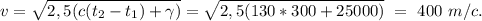 v=\sqrt{2,5(c(t_2-t_1)+\gamma)}=\sqrt{2,5(130*300+25000)}\ =\ 400\ m/c.