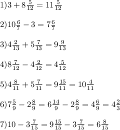 1)3+8 \frac{5}{12}=11 \frac{5}{12} \\ \\ 2)10 \frac{6}{7}-3=7 \frac{6}{7} \\ \\ 3)4\frac{2}{13}+5 \frac{7}{13} =9 \frac{9}{13} \\ \\4)8 \frac{7}{12}-4 \frac{2}{12}=4 \frac{5}{12} \\ \\ 5) 4 \frac{8}{11}+5 \frac{7}{11}=9 \frac{15}{11}=10 \frac{4}{11} \\ \\ 6)7 \frac{5}{9} -2 \frac{8}{9}=6 \frac{14}{9}-2 \frac{8}{9}=4 \frac{6}{9}=4 \frac{2}{3} \\ \\ 7)10-3 \frac{7}{15}=9 \frac{15}{15}-3 \frac{7}{15}=6 \frac{8}{15} 