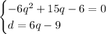 \begin{cases}-6q^2+15q-6=0\\d=6q-9\end{cases}