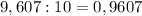 9,607:10=0,9607