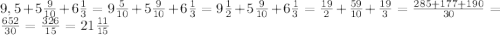 9,5+5\frac{9}{10}+6\frac{1}{3}=9\frac{5}{10}+5\frac{9}{10}+6\frac{1}{3}=9\frac{1}{2}+5\frac{9}{10}+6\frac{1}{3}=\frac{19}{2}+\frac{59}{10}+\frac{19}{3}=\frac{285+177+190}{30}=\frac{652}{30}=\frac{326}{15}=21\frac{11}{15}