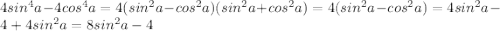 4sin^{4}a-4cos^{4}a = 4(sin^{2}a-cos^{2}a)(sin^{2}a+cos^{2}a)=4(sin^{2}a-cos^{2}a) = 4sin^{2}a-4+4sin^{2}a = 8 sin^{2}a-4