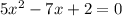 5x^2-7x+2 = 0