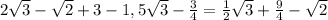 2 \sqrt{3} - \sqrt{2} +3-1,5 \sqrt{3} - \frac{3}{4} = \frac{1}{2} \sqrt{3} + \frac{9}{4} - \sqrt{2}