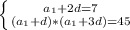 \left \{ {{a_1+2d=7} \atop {(a_1+d)*(a_1+3d)=45}} \right.