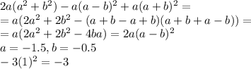 2a(a^2+b^2) - a(a-b)^2+a(a+b)^2 =\\=a(2a^2+2b^2-(a+b-a+b)(a+b+a-b))=\\=a(2a^2+2b^2-4ba)=2a(a-b)^2\\a=-1.5, b=-0.5\\-3(1)^2=-3