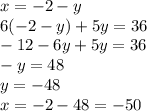 x = - 2 - y \\ 6( - 2 - y) + 5y = 36 \\ - 12 - 6y + 5y = 36 \\ - y = 48 \\ y = - 48 \\ x = - 2 - 48 = - 50