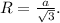 R=\frac{a}{\sqrt{3} }.