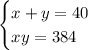 \displaystyle \begin{cases} x+y = 40 \\ xy=384 \end{cases}