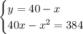 \displaystyle \begin{cases} y = 40 -x\\ 40x -x^2=384 \end{cases}