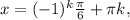 x=(-1)^k\frac{\pi}{6}+\pi k,